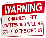 Warning! Children left unattended will be sold to the circus funny warning sign
